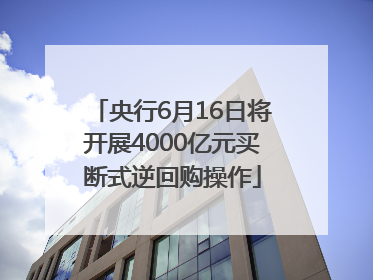 央行6月16日将开展4000亿元买断式逆回购操作