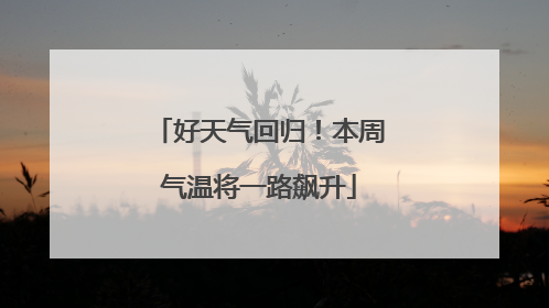 好天气回归！本周气温将一路飙升