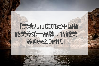 奈瑞儿再度加冕中国智能美养第一品牌，智能美养迎来2.0时代