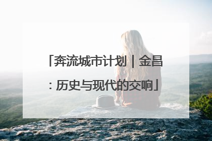 奔流城市计划｜金昌：历史与现代的交响