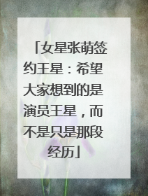 女星张萌签约王星：希望大家想到的是演员王星，而不是只是那段经历