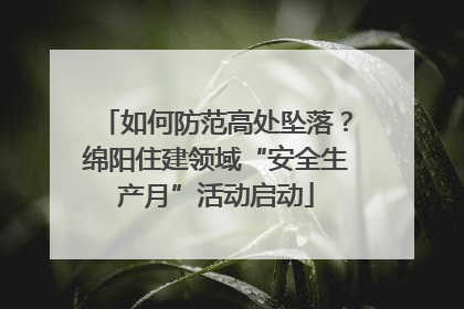 如何防范高处坠落？绵阳住建领域“安全生产月”活动启动