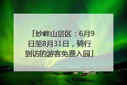 妙峰山景区：6月9日至8月31日，骑行到访的游客免费入园