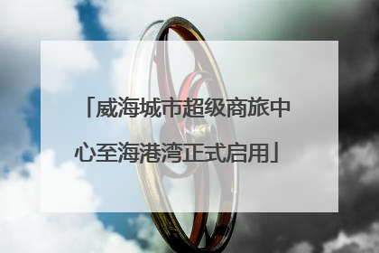 威海城市超级商旅中心至海港湾正式启用