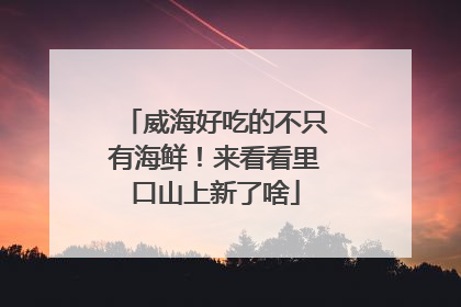 威海好吃的不只有海鲜！来看看里口山上新了啥