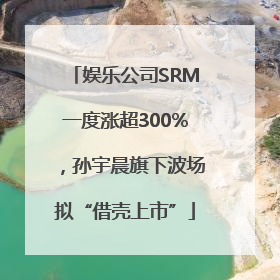 娱乐公司SRM一度涨超300%，孙宇晨旗下波场拟“借壳上市”