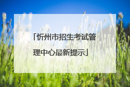 忻州市招生考试管理中心最新提示