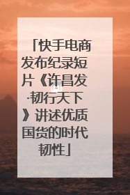 快手电商发布纪录短片《许昌发·韧行天下》讲述优质国货的时代韧性