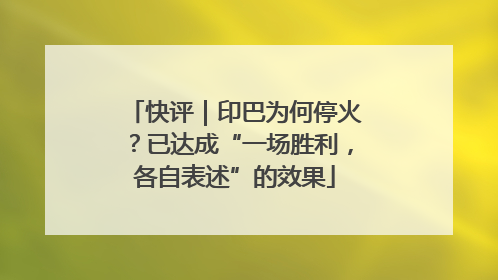 快评｜印巴为何停火？已达成“一场胜利，各自表述”的效果