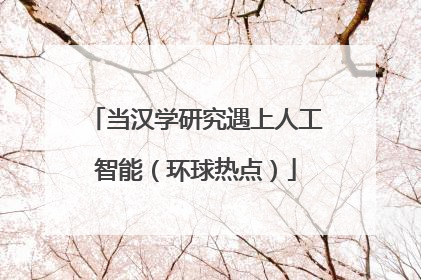 当汉学研究遇上人工智能（环球热点）