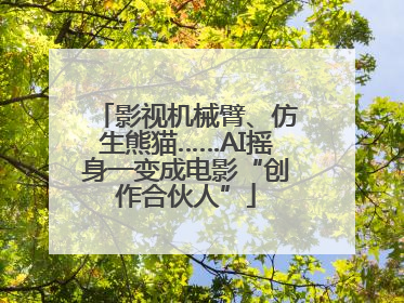 影视机械臂、仿生熊猫……AI摇身一变成电影“创作合伙人”