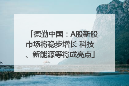 德勤中国：A股新股市场将稳步增长 科技、新能源等将成亮点
