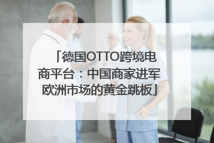 德国OTTO跨境电商平台：中国商家进军欧洲市场的黄金跳板