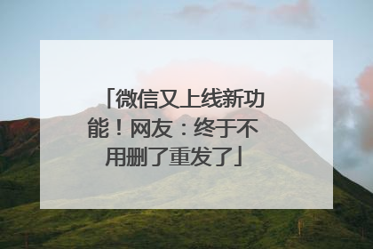 微信又上线新功能！网友：终于不用删了重发了