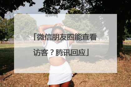 微信朋友圈能查看访客？腾讯回应