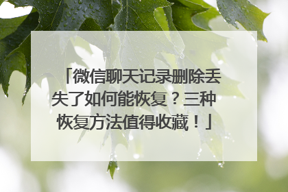 微信聊天记录删除丢失了如何能恢复？三种恢复方法值得收藏！