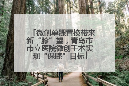 微创单髁置换带来新“膝”望，青岛市市立医院微创手术实现“保膝”目标