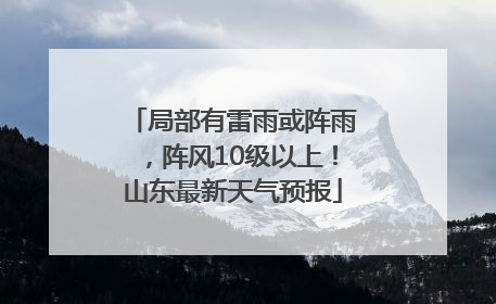 局部有雷雨或阵雨，阵风10级以上！山东最新天气预报