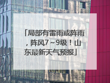 局部有雷雨或阵雨，阵风7～9级！山东最新天气预报