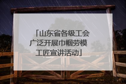 山东省各级工会广泛开展巾帼劳模工匠宣讲活动