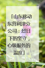 山东移动东营利津分公司：烈日下的坚守，心级服务的温度
