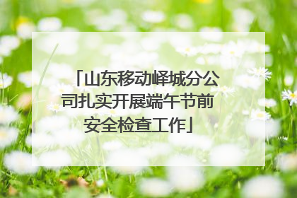 山东移动峄城分公司扎实开展端午节前安全检查工作