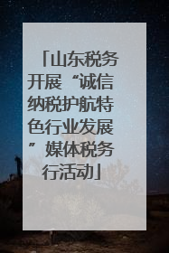 山东税务开展“诚信纳税护航特色行业发展”媒体税务行活动