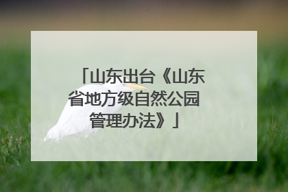 山东出台《山东省地方级自然公园管理办法》