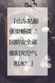 山东姑娘张昊畅谈“国防安全就像阳光空气和水”