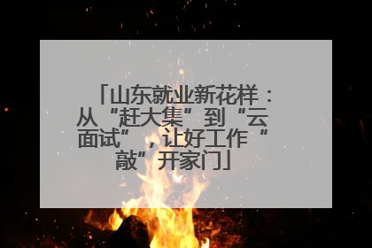 山东就业新花样：从“赶大集”到“云面试”，让好工作“敲”开家门