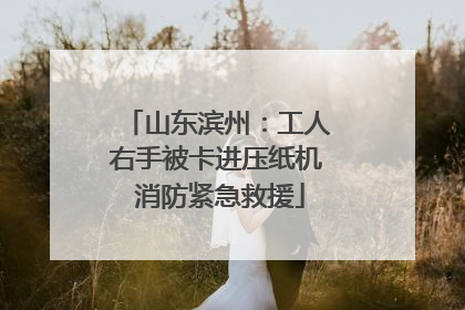 山东滨州：工人右手被卡进压纸机 消防紧急救援