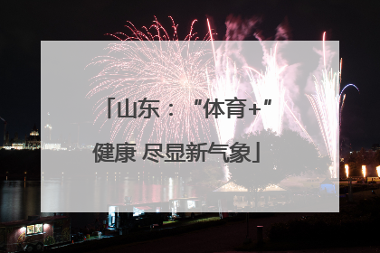 山东：“体育+”健康 尽显新气象