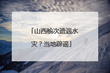 山西榆次遭遇水灾？当地辟谣