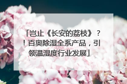 岂止《长安的荔枝》？！百奥除湿全系产品，引领温湿度行业发展