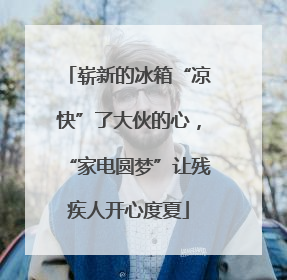 崭新的冰箱“凉快”了大伙的心，“家电圆梦”让残疾人开心度夏
