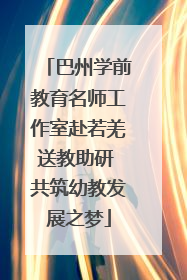 巴州学前教育名师工作室赴若羌送教助研 共筑幼教发展之梦