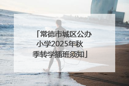 常德市城区公办小学2025年秋季转学插班须知