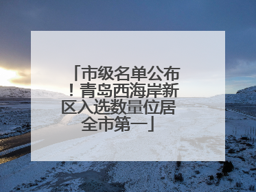 市级名单公布！青岛西海岸新区入选数量位居全市第一