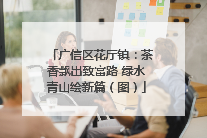 广信区花厅镇：茶香飘出致富路 绿水青山绘新篇（图）