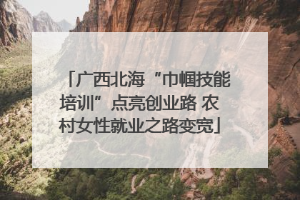 广西北海“巾帼技能培训”点亮创业路 农村女性就业之路变宽