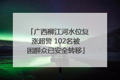 广西柳江河水位复涨超警 102名被困群众已安全转移