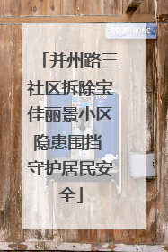 并州路三社区拆除宝佳丽景小区隐患围挡 守护居民安全