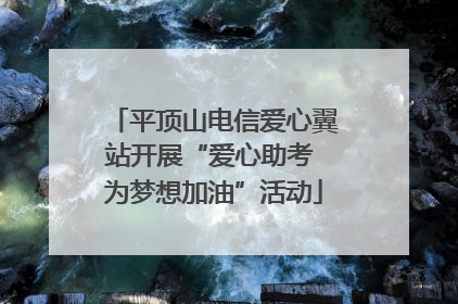平顶山电信爱心翼站开展“爱心助考 为梦想加油”活动