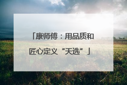 康师傅：用品质和匠心定义“天选”