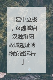建中立极，汉魏城启 汉魏洛阳故城遗址博物馆试运行