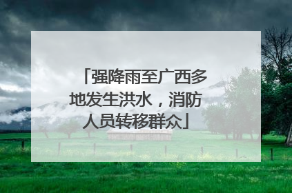 强降雨至广西多地发生洪水，消防人员转移群众