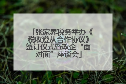 张家界税务举办《税收遵从合作协议》签订仪式暨政企“面对面”座谈会