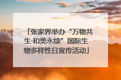 张家界举办“万物共生·和美永续”国际生物多样性日宣传活动