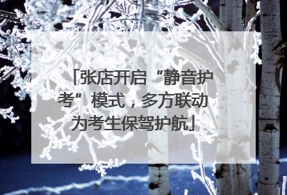 张店开启“静音护考”模式，多方联动为考生保驾护航