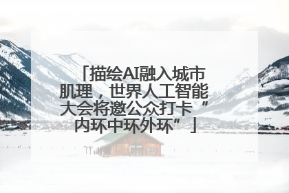 描绘AI融入城市肌理，世界人工智能大会将邀公众打卡“内环中环外环”